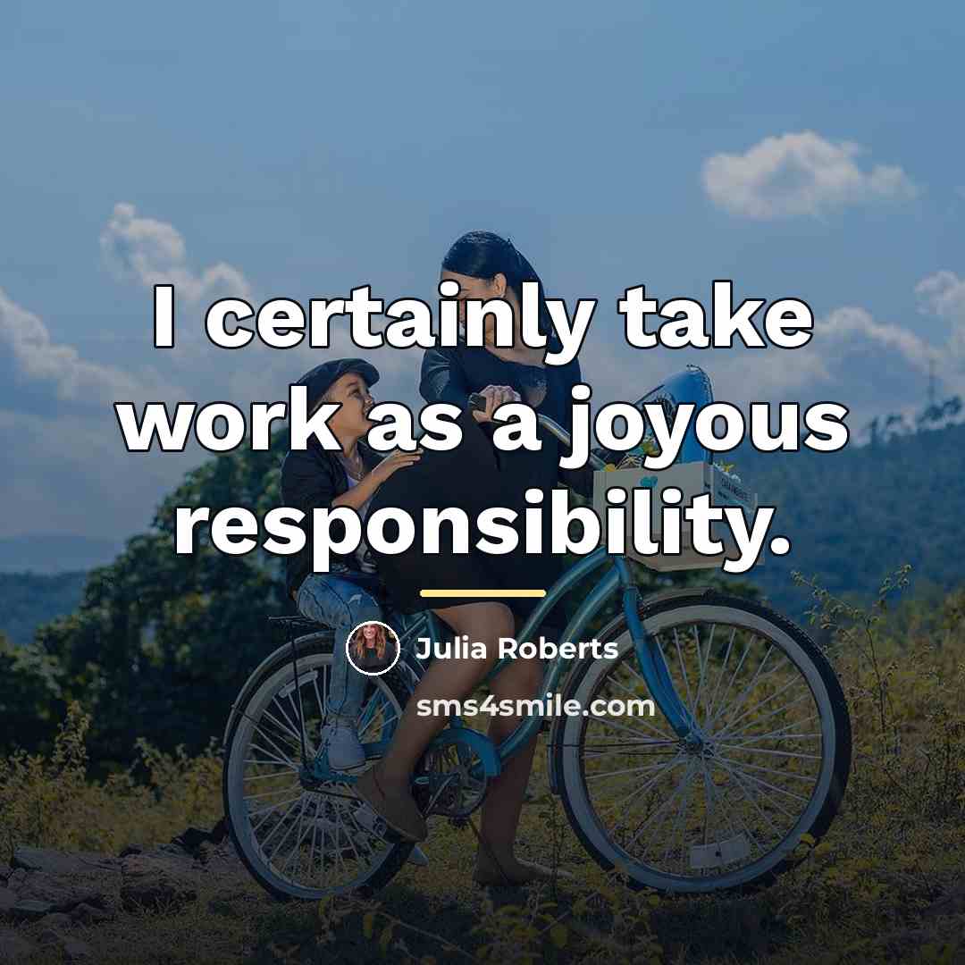 “I certainly take work as a joyous responsibility.…” quote by Julia Roberts