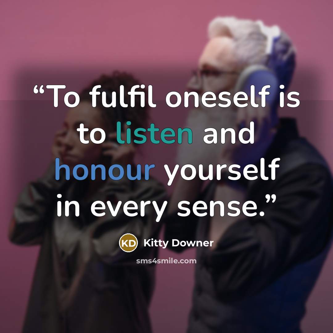 “To fulfil oneself is to listen and honour yourself in every sense.” quote by Kitty Downer