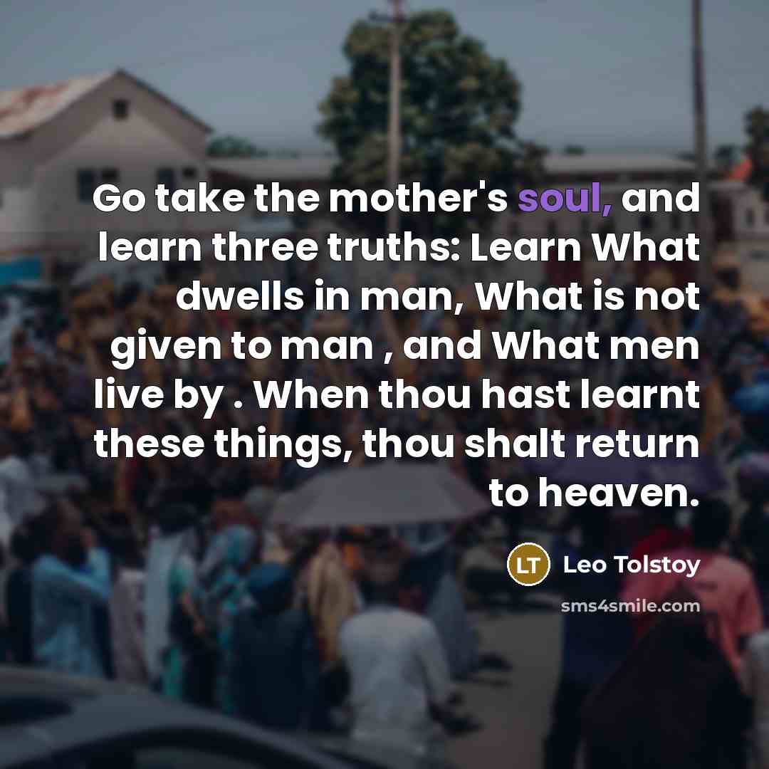 “Go take the mother's soul, and learn three truths: Learn…” quote by Leo Tolstoy