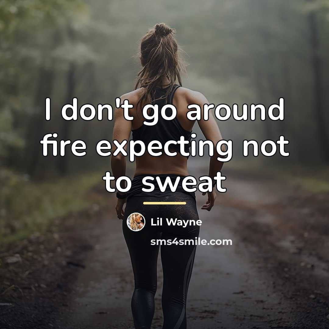 “I don't go around fire expecting not to sweat…” quote by Lil Wayne