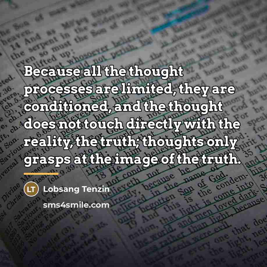 “Because all the thought processes are limited, they are conditioned,…” quote by Lobsang Tenzin