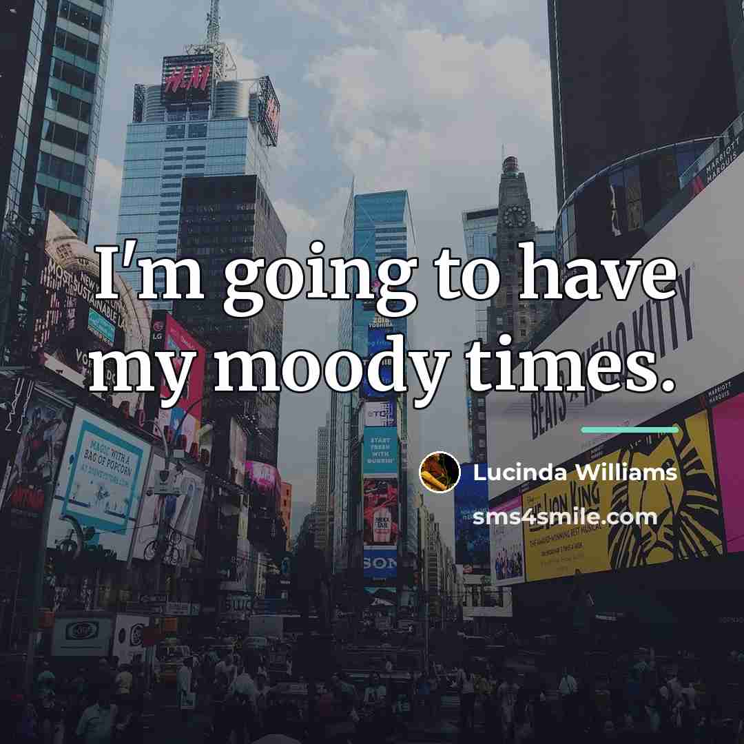 “I'm going to have my moody times.…” quote by Lucinda Williams