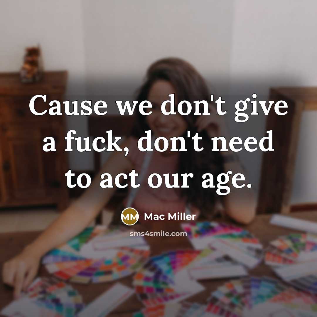 “Cause we don't give a fuck, don't need to act our age.” quote by Mac Miller