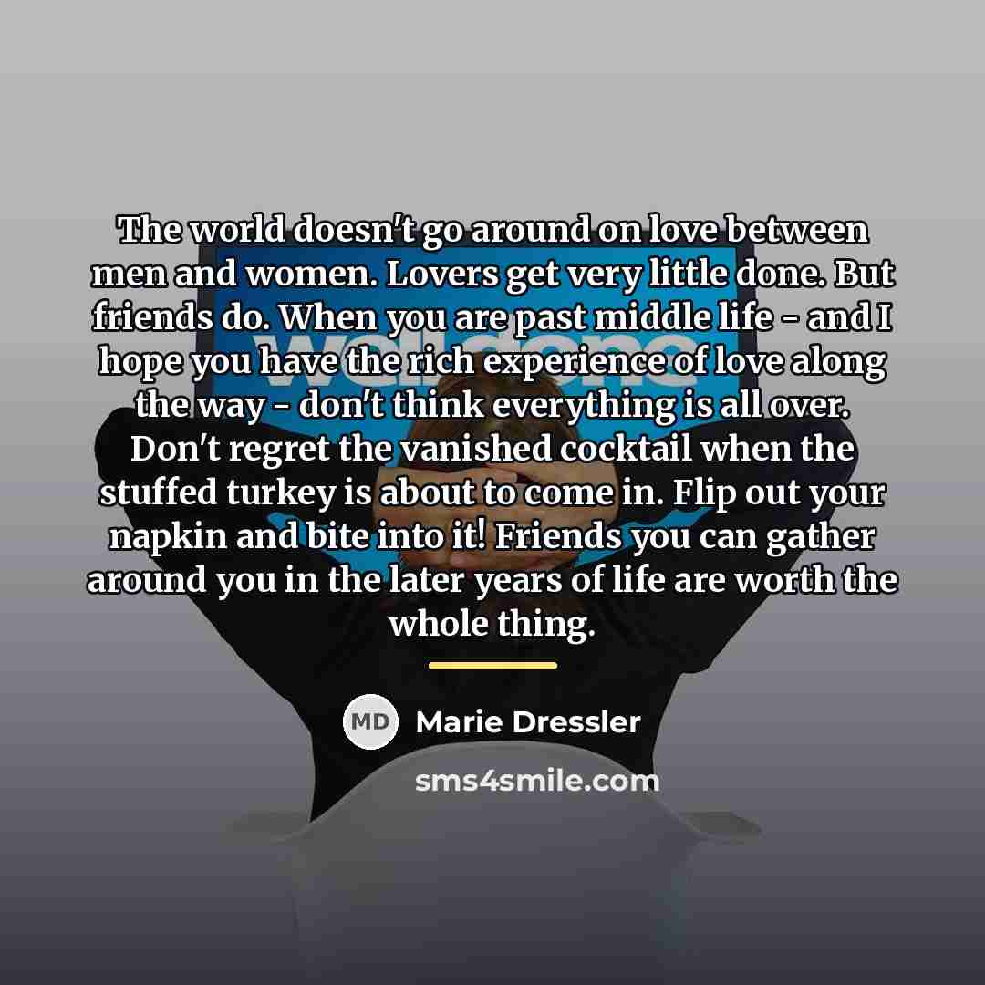 “The world doesn't go around on love between men and…” quote by Marie Dressler