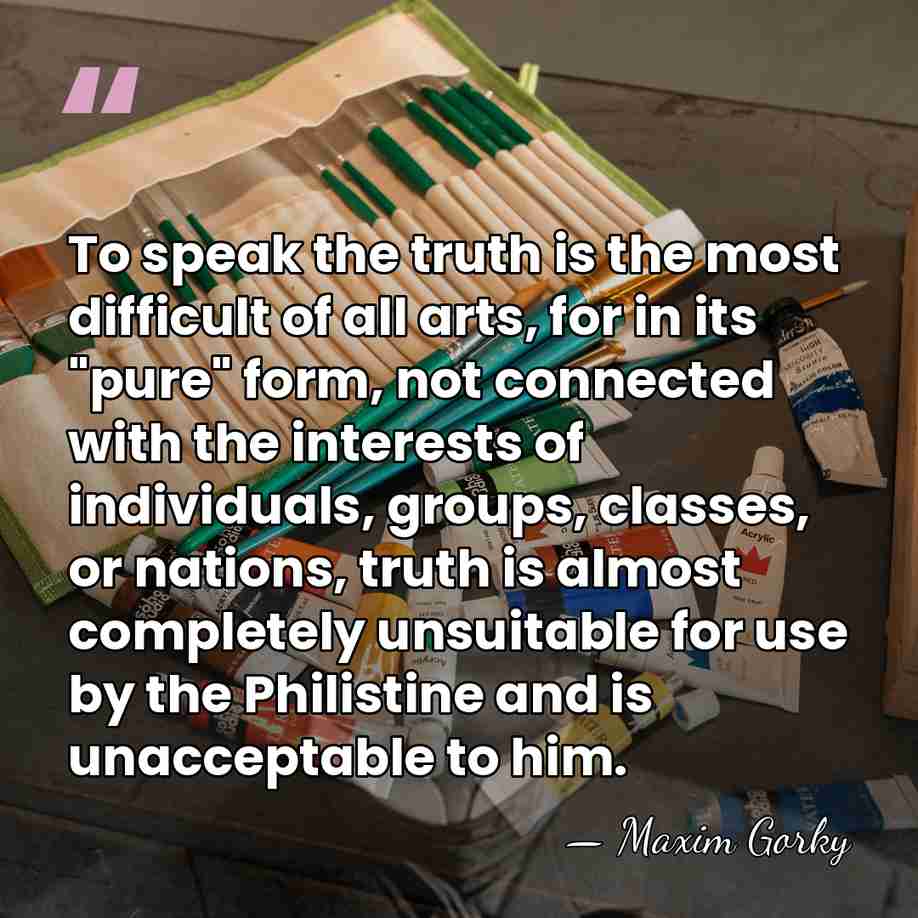 To speak the truth is the most difficult of all arts, for&hellip; - Maxim Gorky