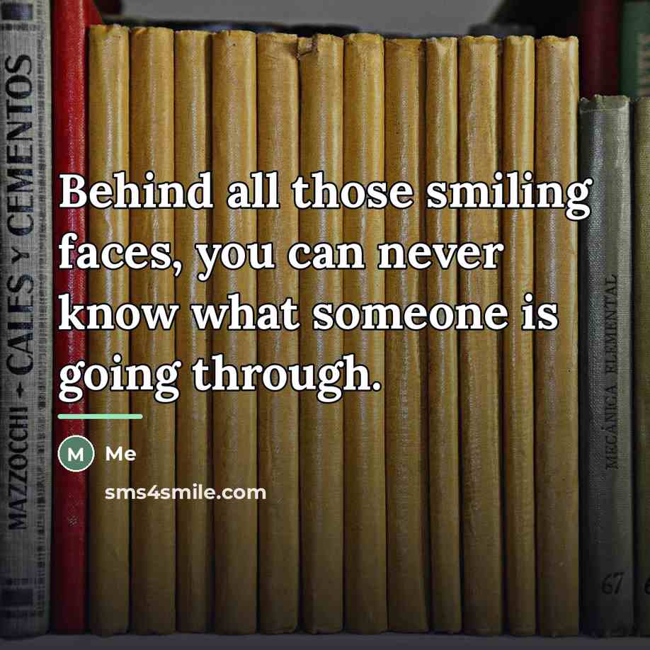 “Behind all those smiling faces, you can never know what…” quote by Me