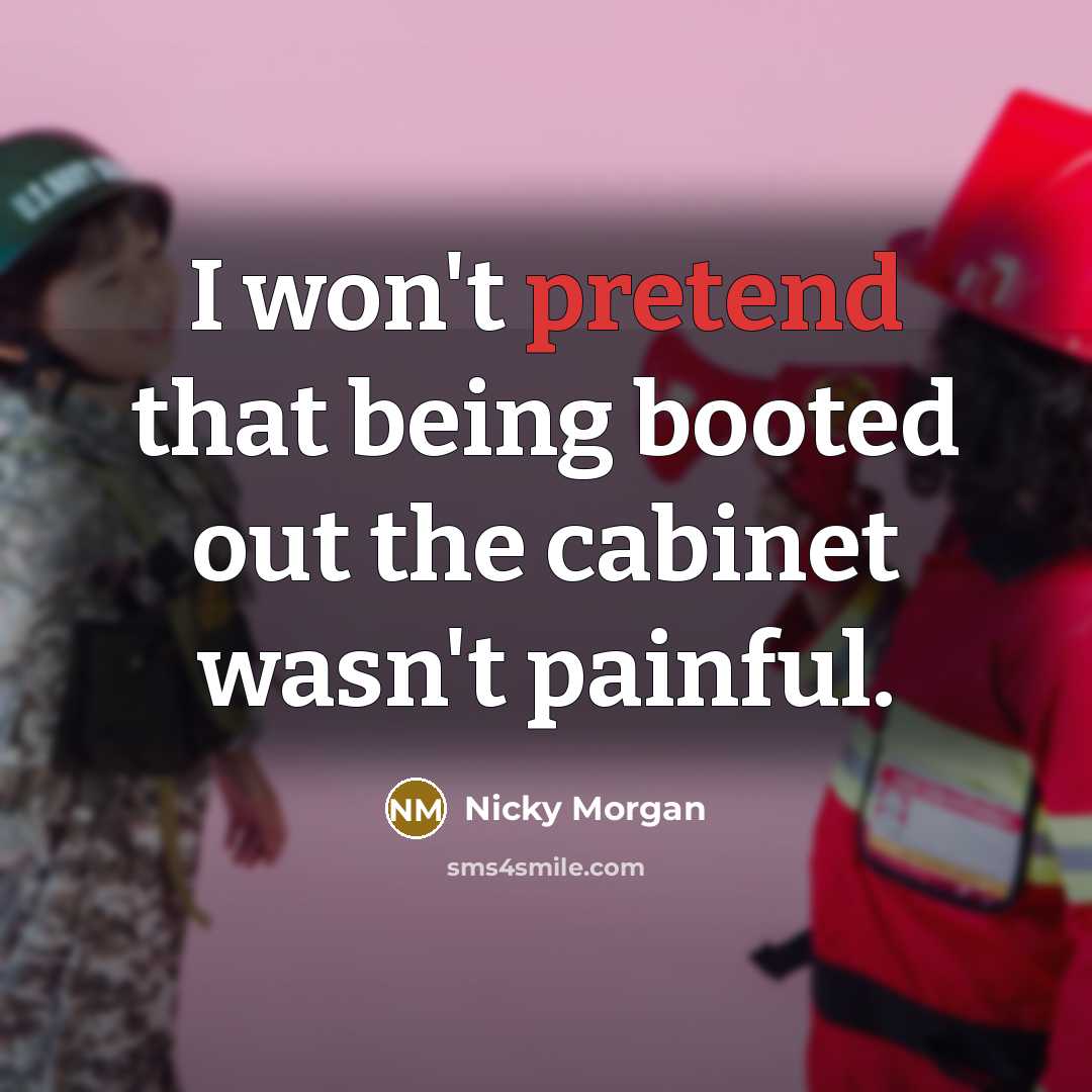“I won't pretend that being booted out the cabinet wasn't…” quote by Nicky Morgan
