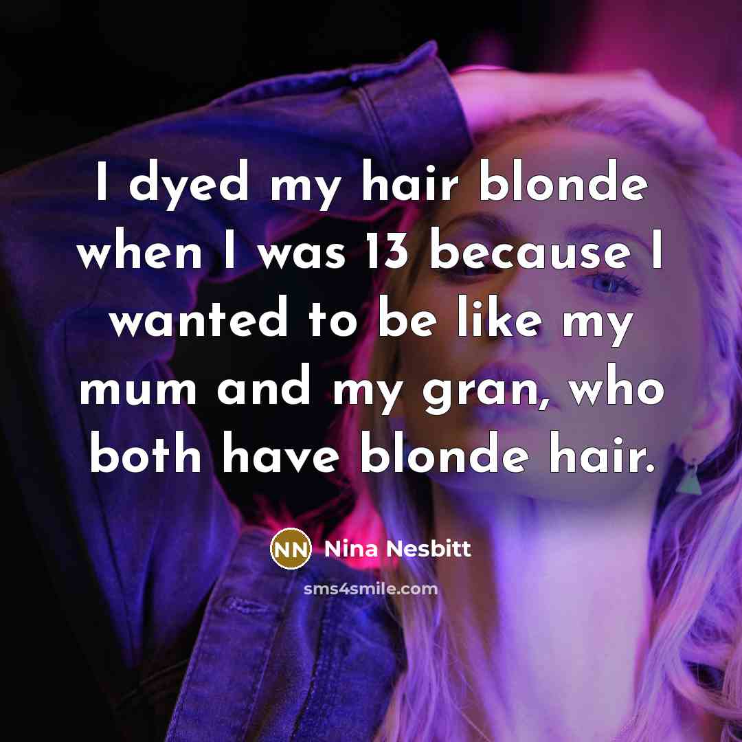“I dyed my hair blonde when I was 13 because…” quote by Nina Nesbitt