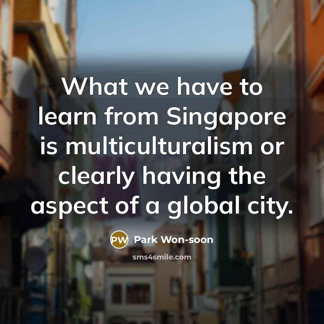 “What we have to learn from Singapore is multiculturalism or…” quote by Park Won-soon