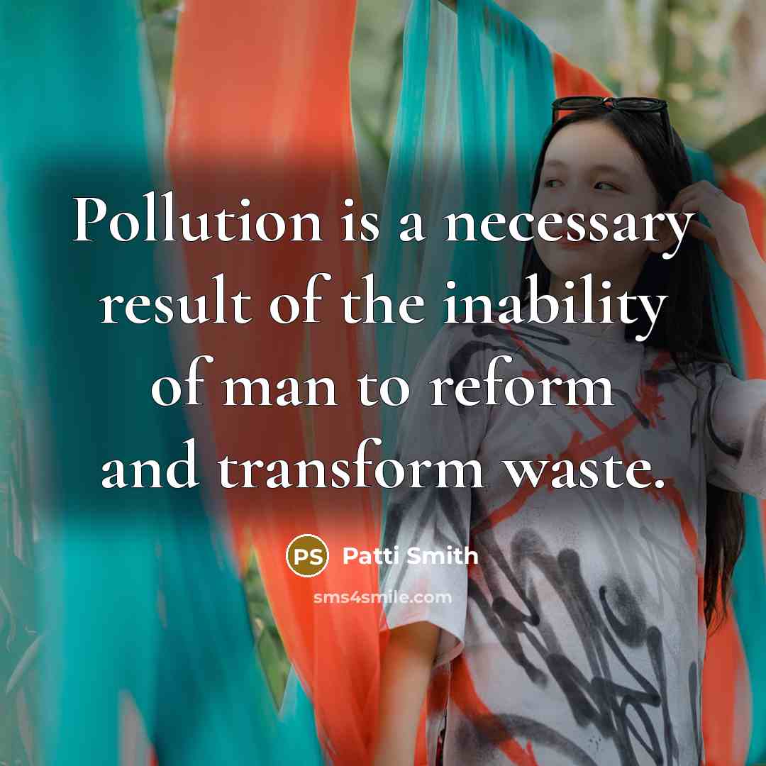 “Pollution is a necessary result of the inability of man…” quote by Patti Smith