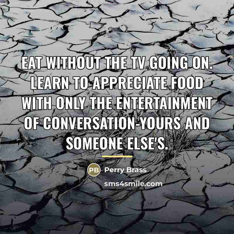 “Eat without the TV going on. Learn to appreciate food…” quote by Perry Brass