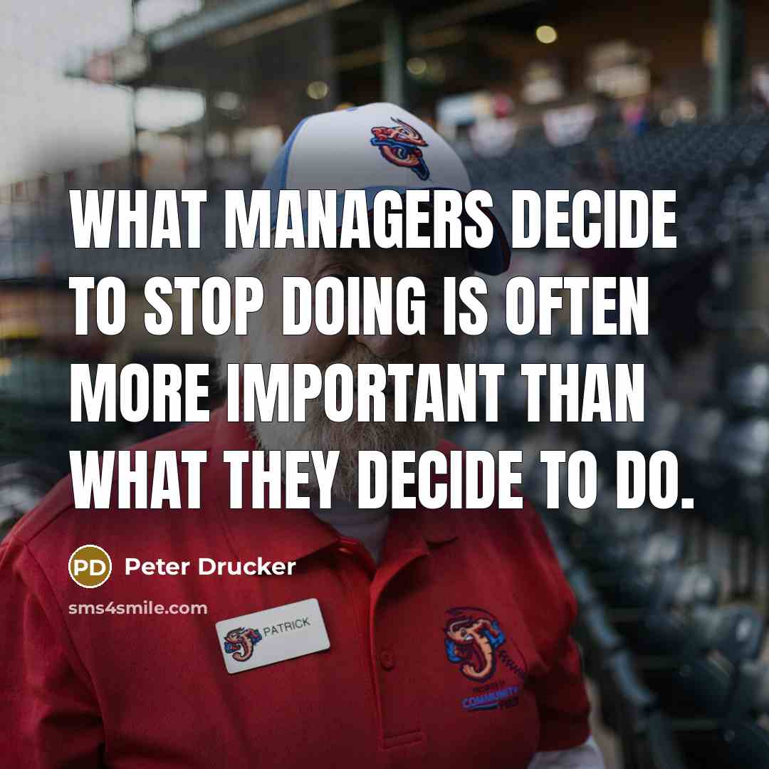 “What managers decide to stop doing is often more important than what they decide to do.” quote by Peter Drucker