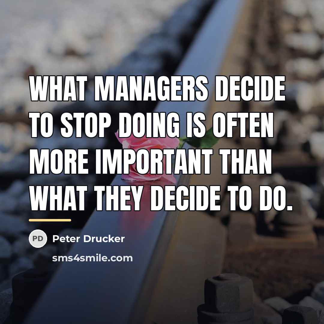 “What managers decide to stop doing is often more important…” quote by Peter Drucker