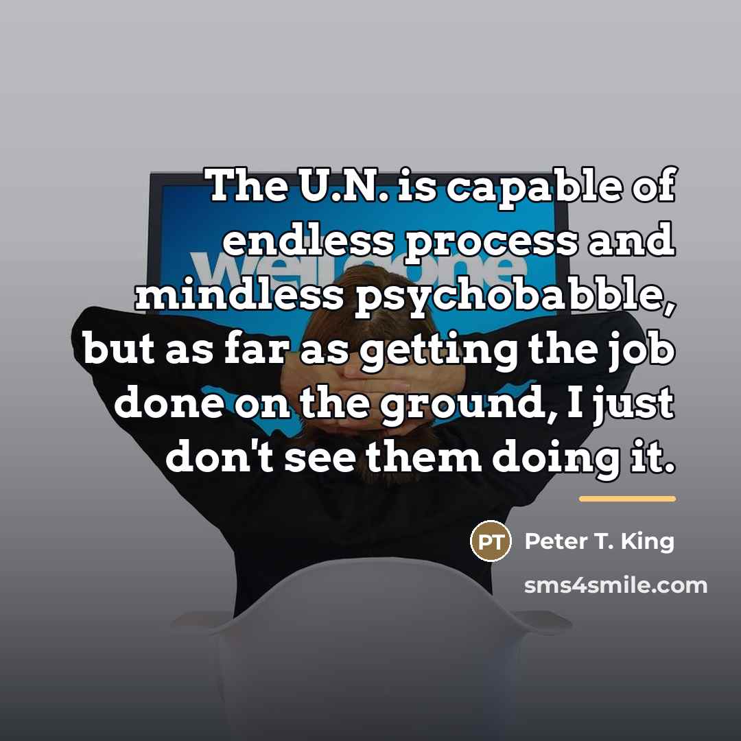 “The U.N. is capable of endless process and mindless psychobabble,…” quote by Peter T. King