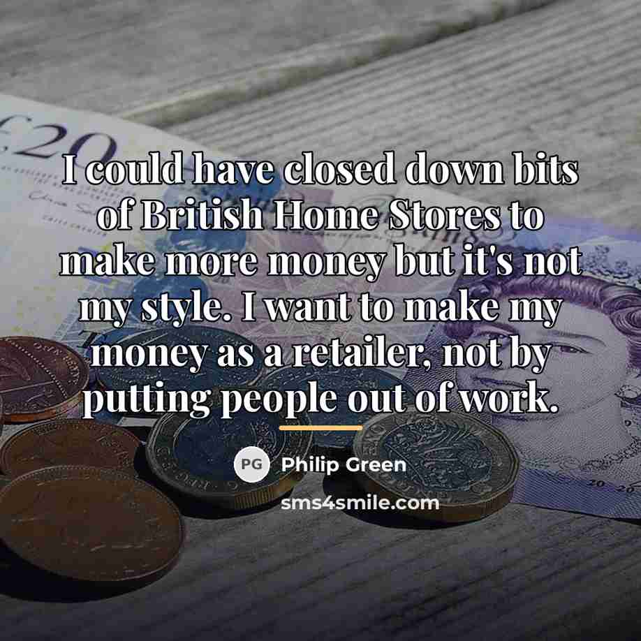 “I could have closed down bits of British Home Stores…” quote by Philip Green