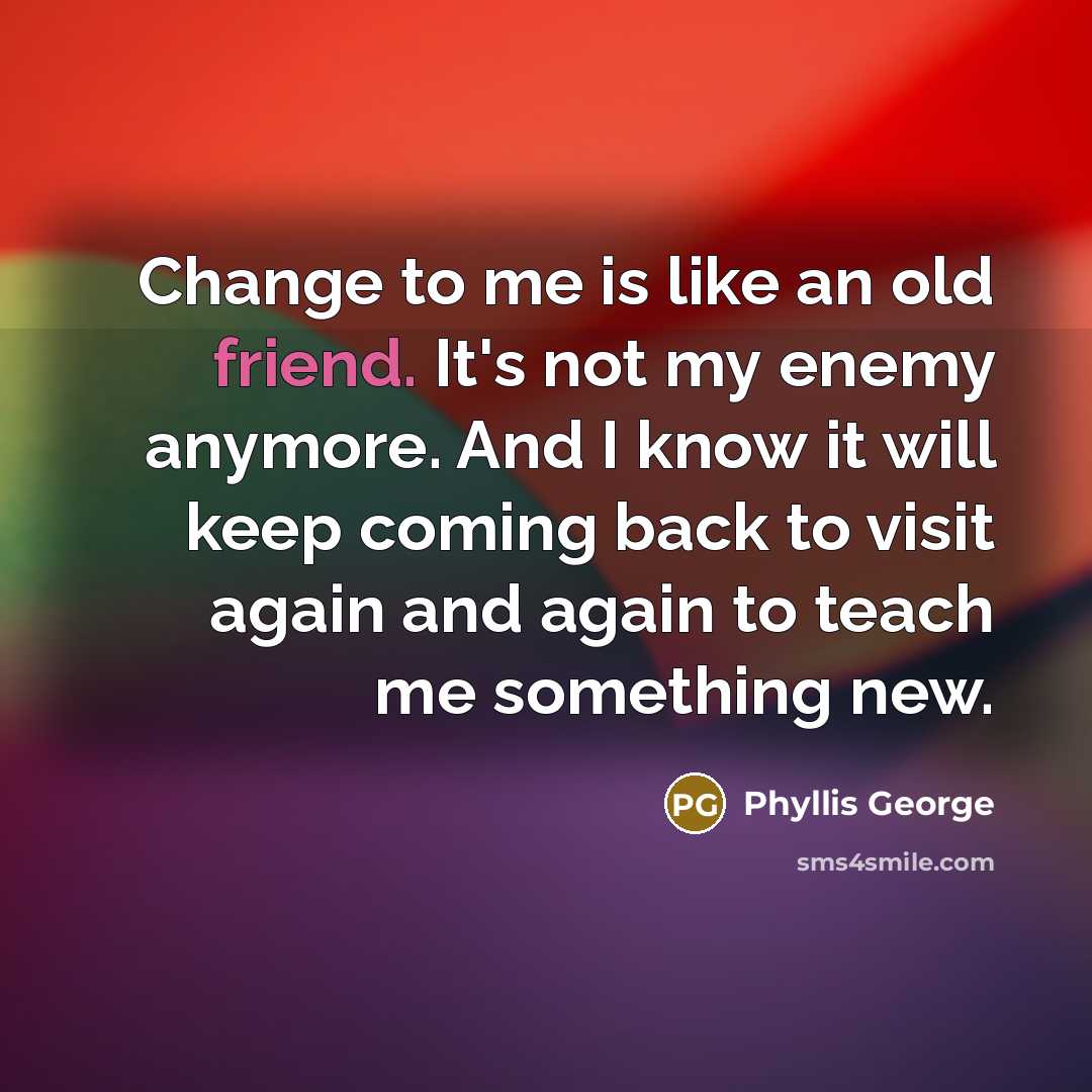 “Change to me is like an old friend. It's not…” quote by Phyllis George