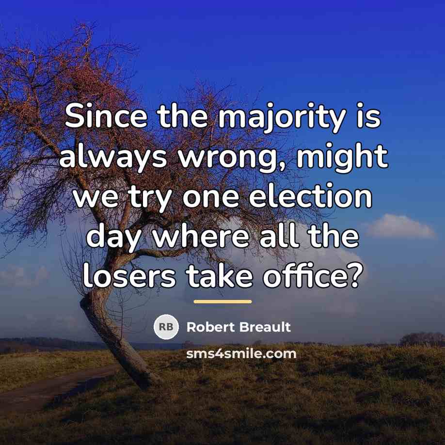 “Since the majority is always wrong, might we try one…” quote by Robert Breault