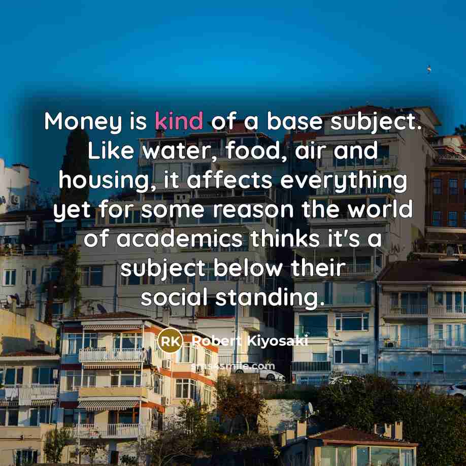 “Money is kind of a base subject. Like water, food,…” quote by Robert Kiyosaki