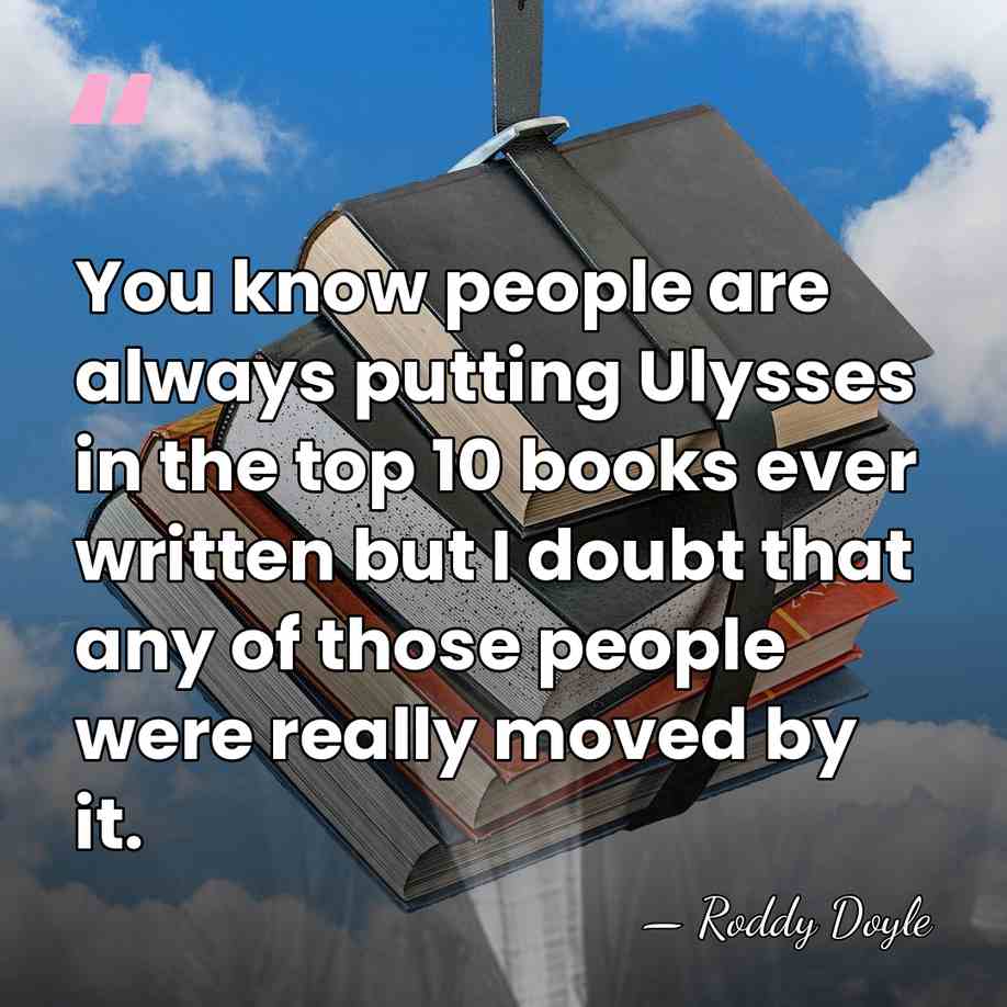 You know people are always putting Ulysses in the top 10 books&hellip; - Roddy Doyle