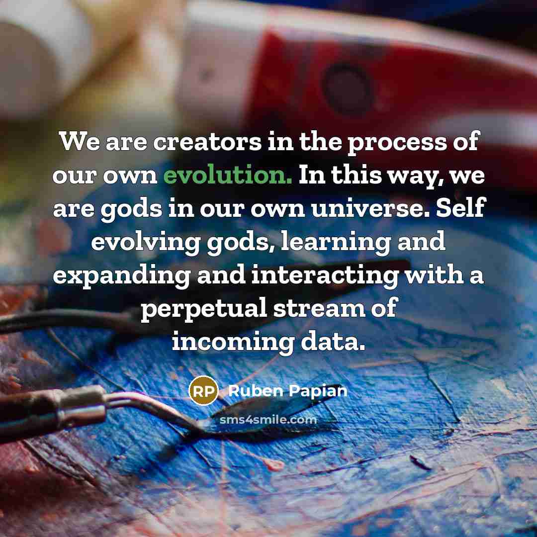 “We are creators in the process of our own evolution.…” quote by Ruben Papian