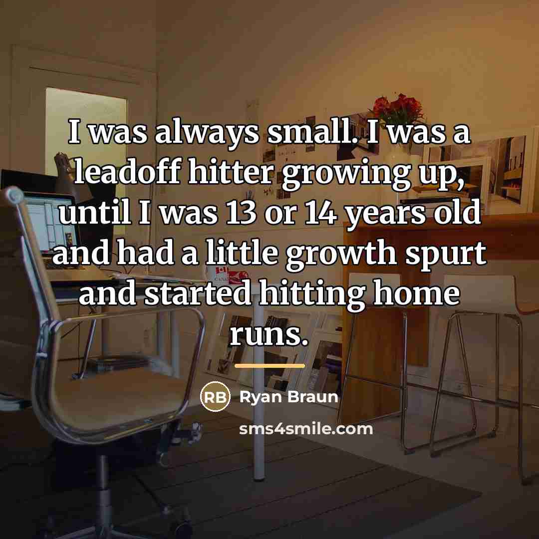 “I was always small. I was a leadoff hitter growing…” quote by Ryan Braun