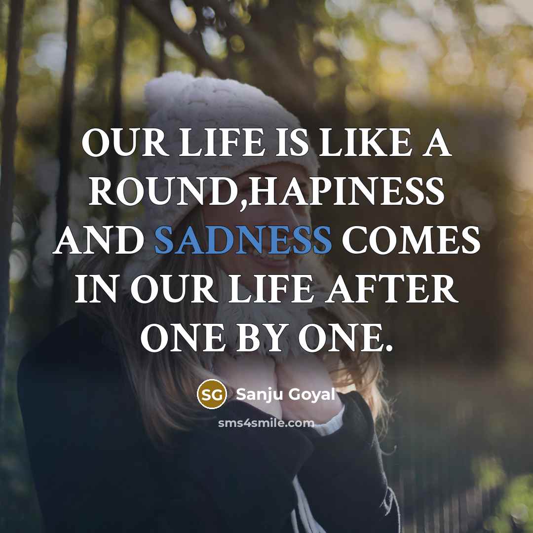 “OUR LIFE IS LIKE A ROUND,HAPINESS AND SADNESS COMES IN…” quote by SANJU GOYAL