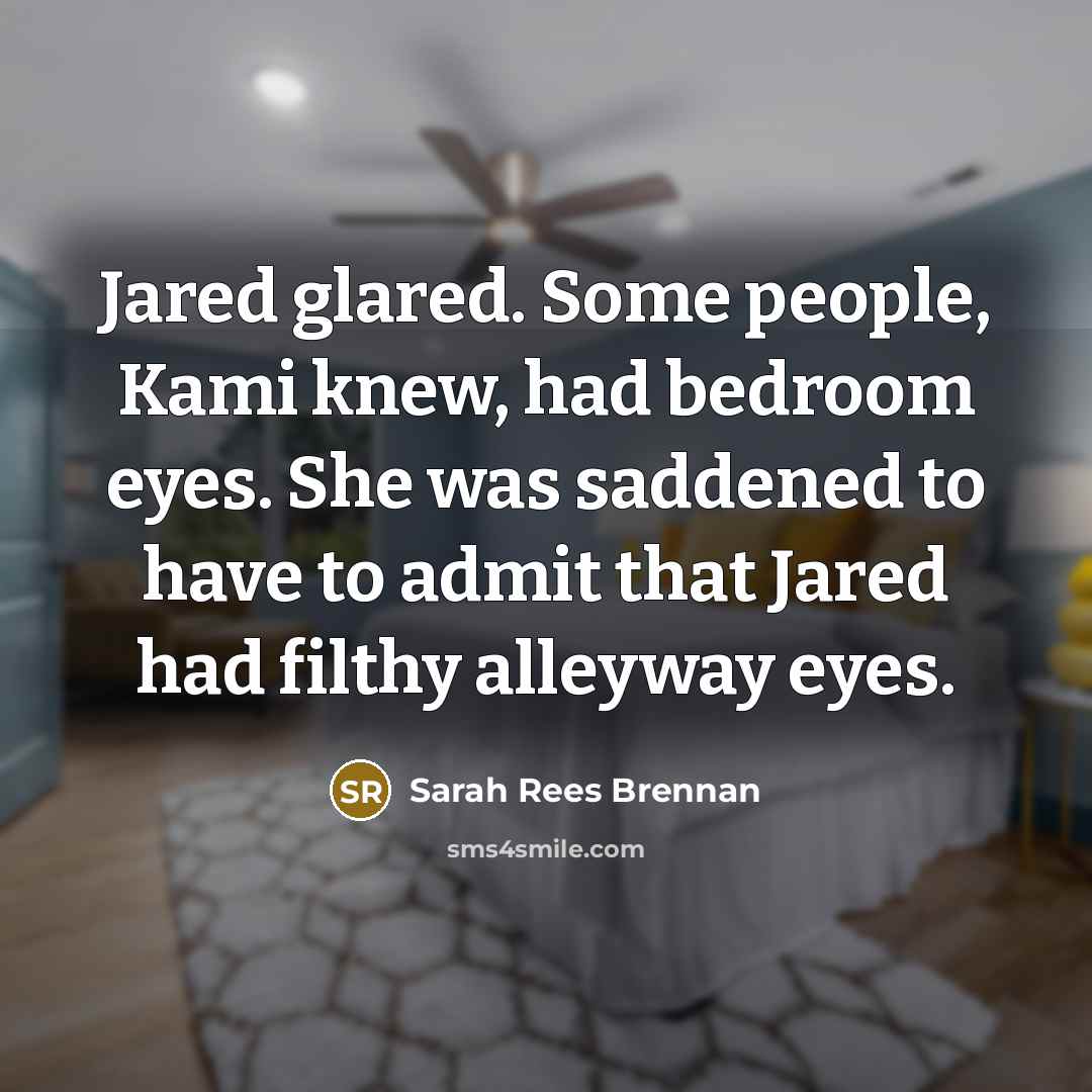 “Jared glared. Some people, Kami knew, had bedroom eyes. She…” quote by Sarah Rees Brennan