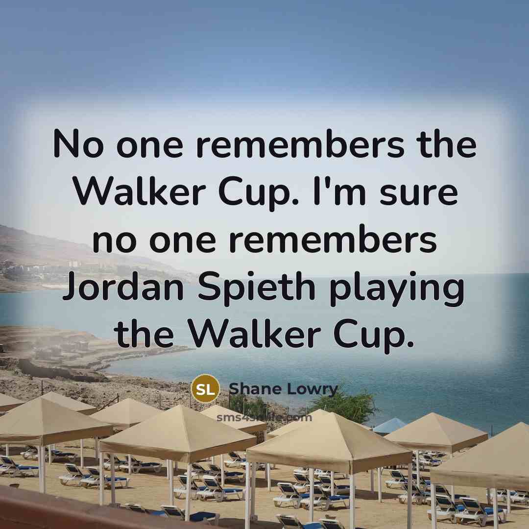 “No one remembers the Walker Cup. I'm sure no one…” quote by Shane Lowry