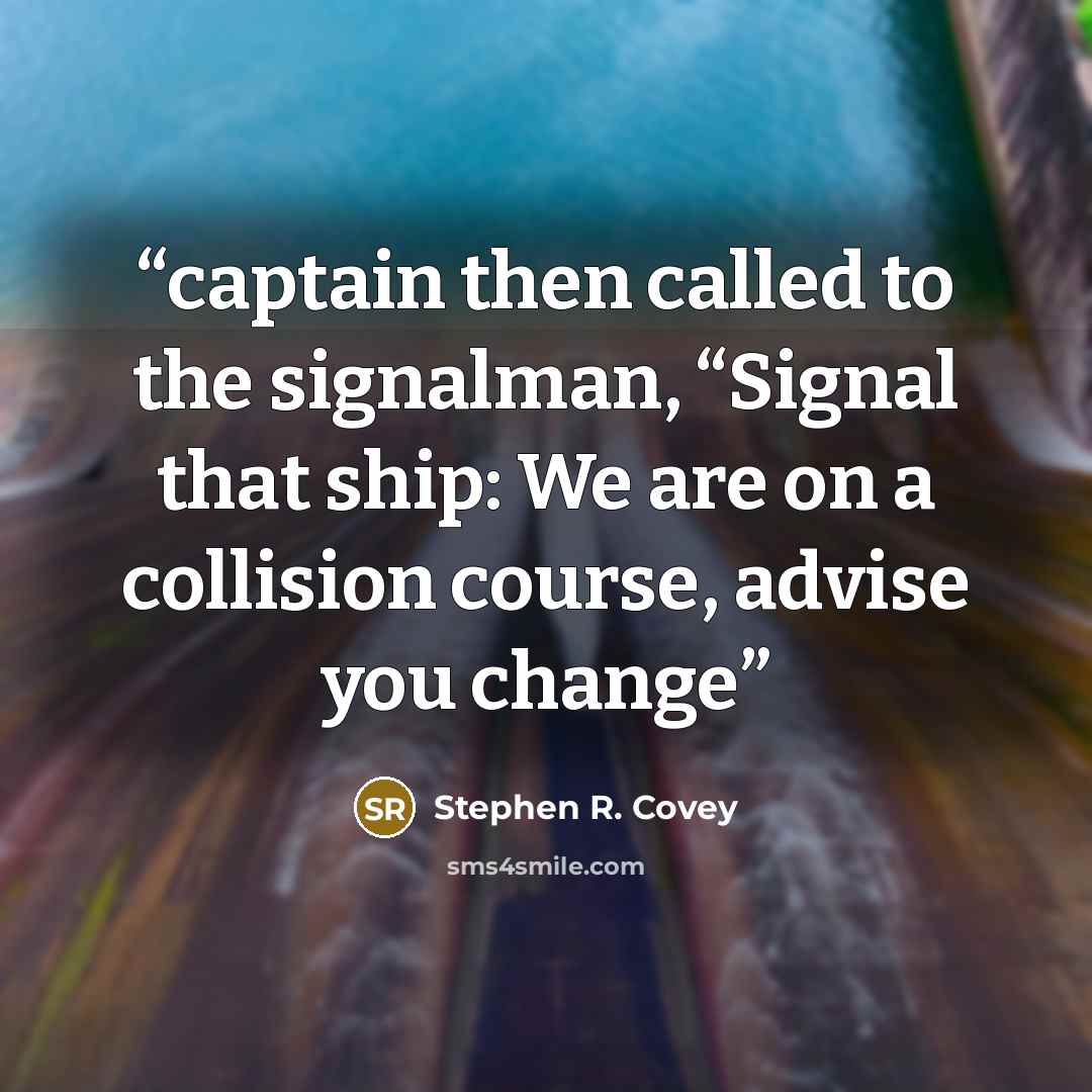 “captain then called to the signalman, “Signal that ship: We are on a collision course, advise you change” quote by Stephen R. Covey