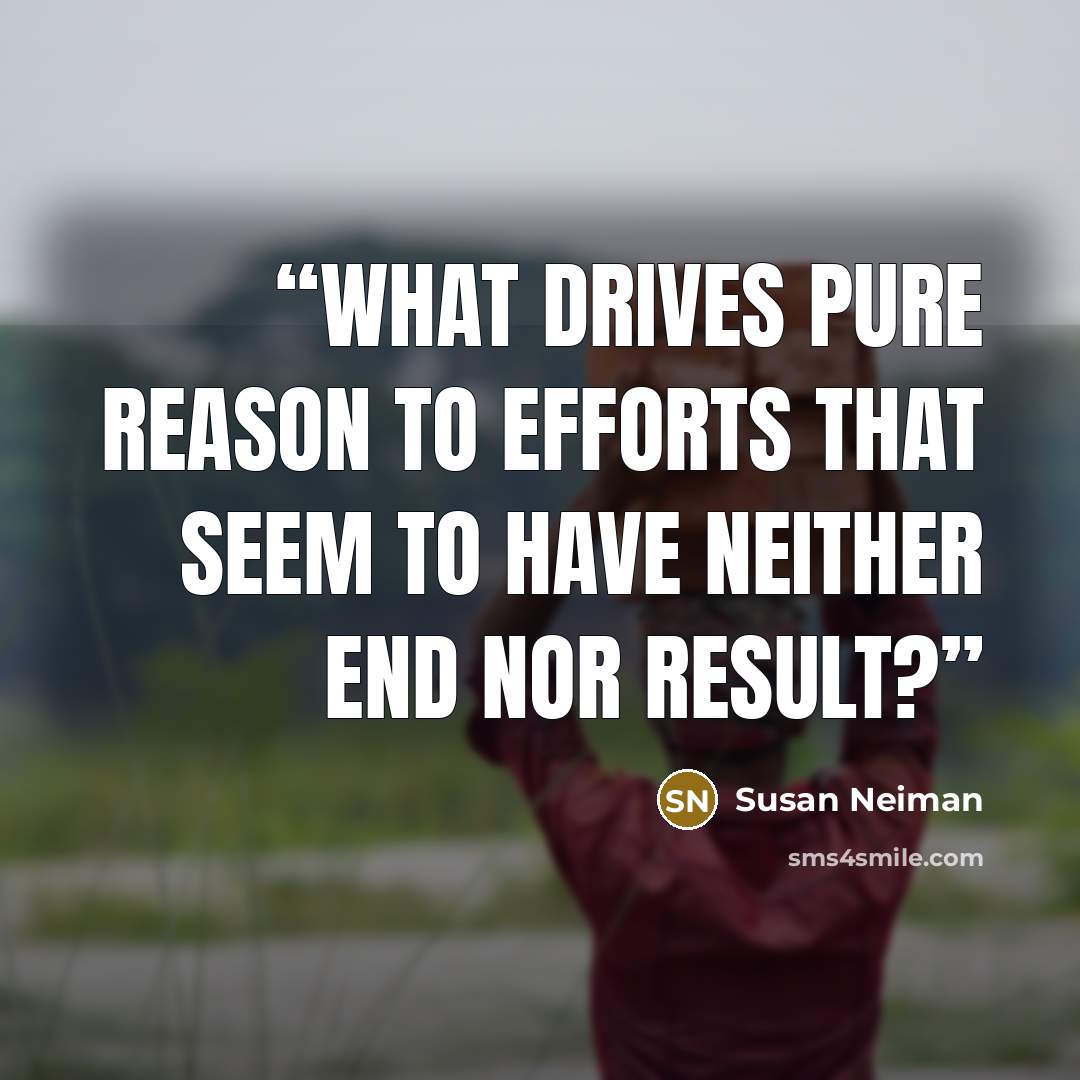“What drives pure reason to efforts that seem to have neither end nor result?” quote by Susan Neiman