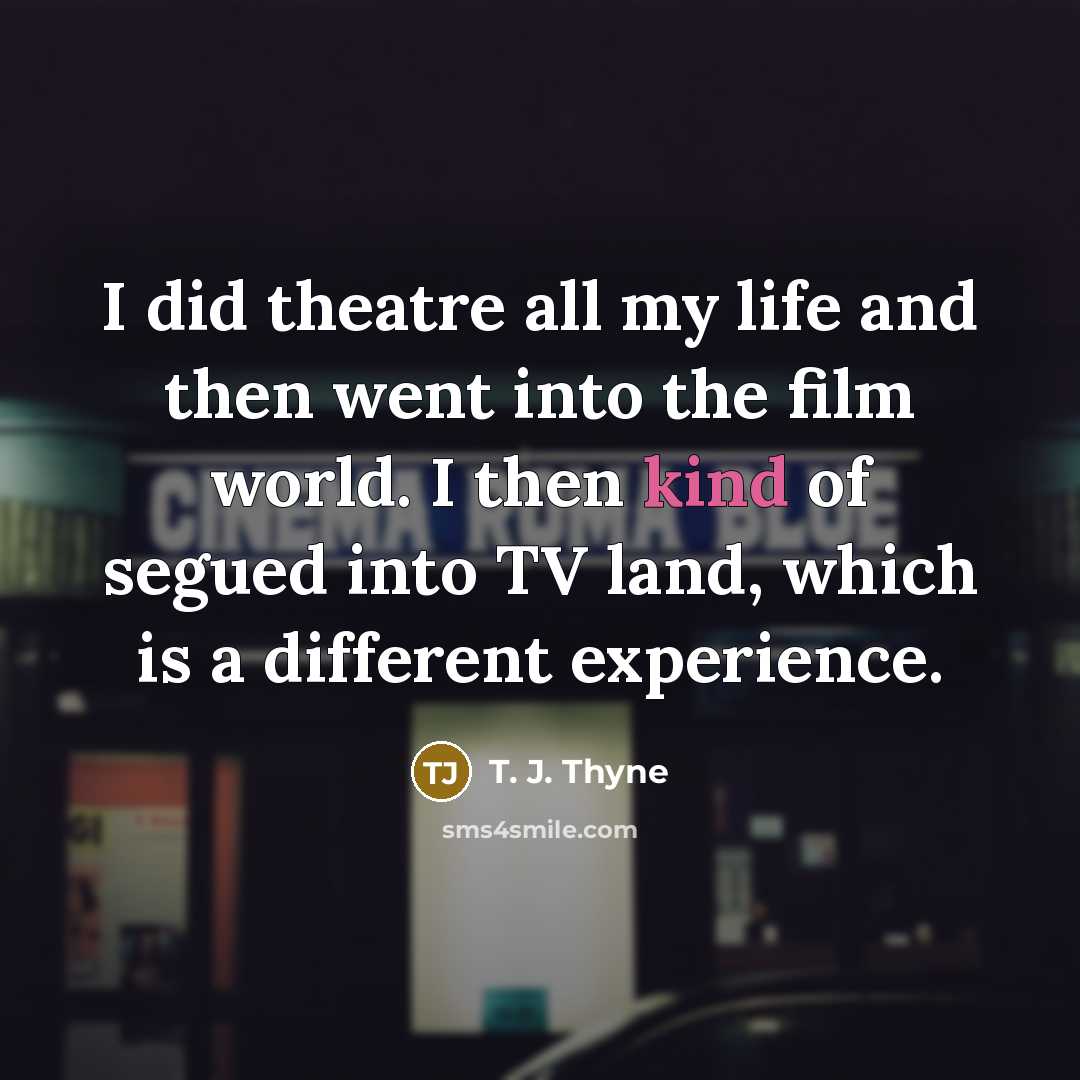 “I did theatre all my life and then went into…” quote by T. J. Thyne