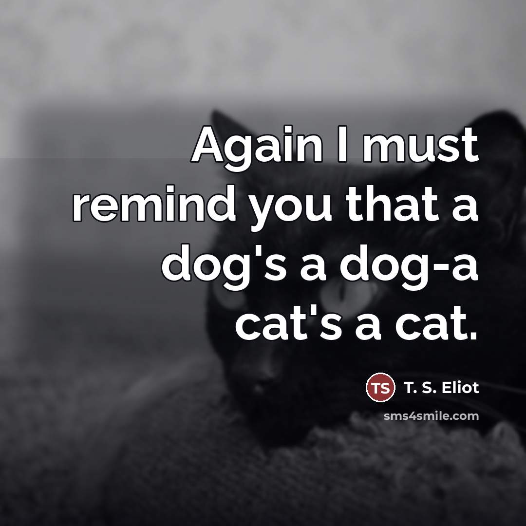 “Again I must remind you that a dog's a dog-a…” quote by T. S. Eliot