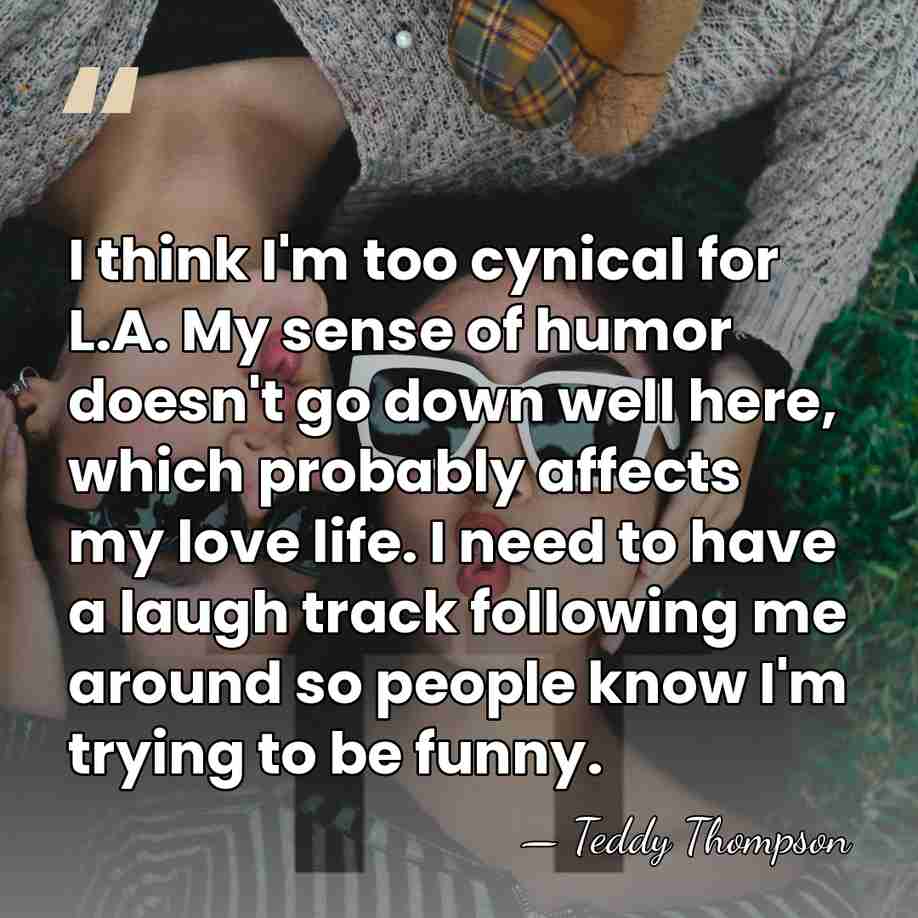 I think I'm too cynical for L.A. My sense of humor doesn't&hellip; - Teddy Thompson
