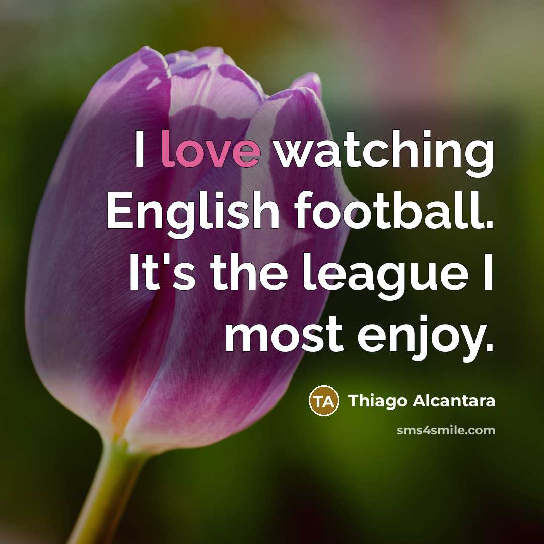 “I love watching English football. It's the league I most…” quote by Thiago Alcantara