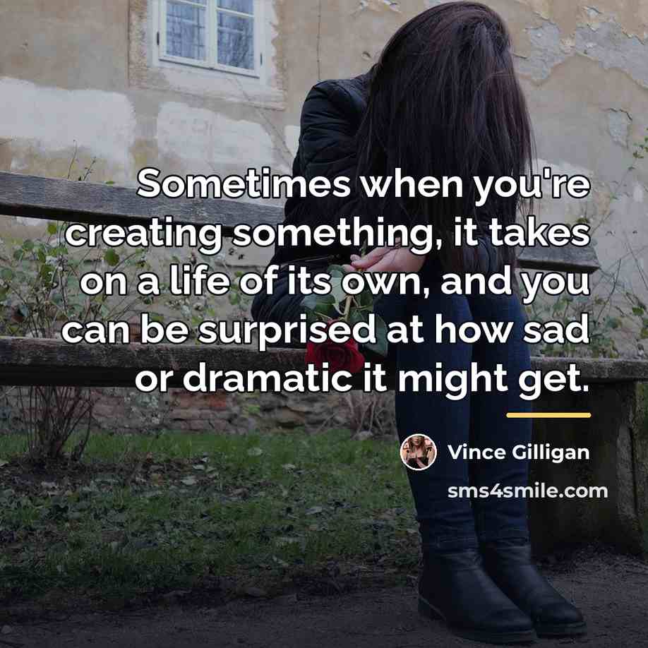 “Sometimes when you're creating something, it takes on a life…” quote by Vince Gilligan