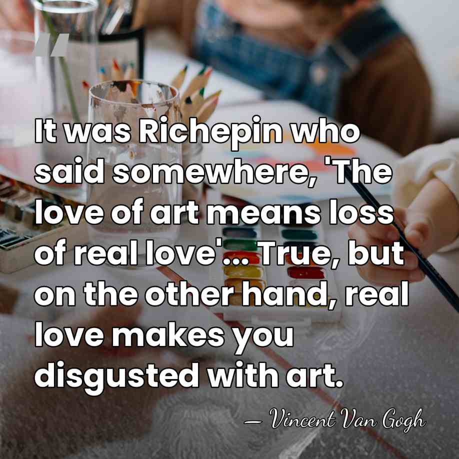 It was Richepin who said somewhere, 'The love of art means loss&hellip; - Vincent Van Gogh