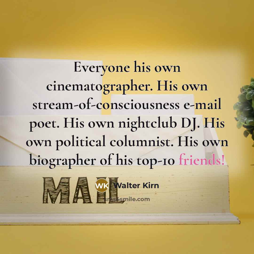 “Everyone his own cinematographer. His own stream-of-consciousness e-mail poet. His…” quote by Walter Kirn