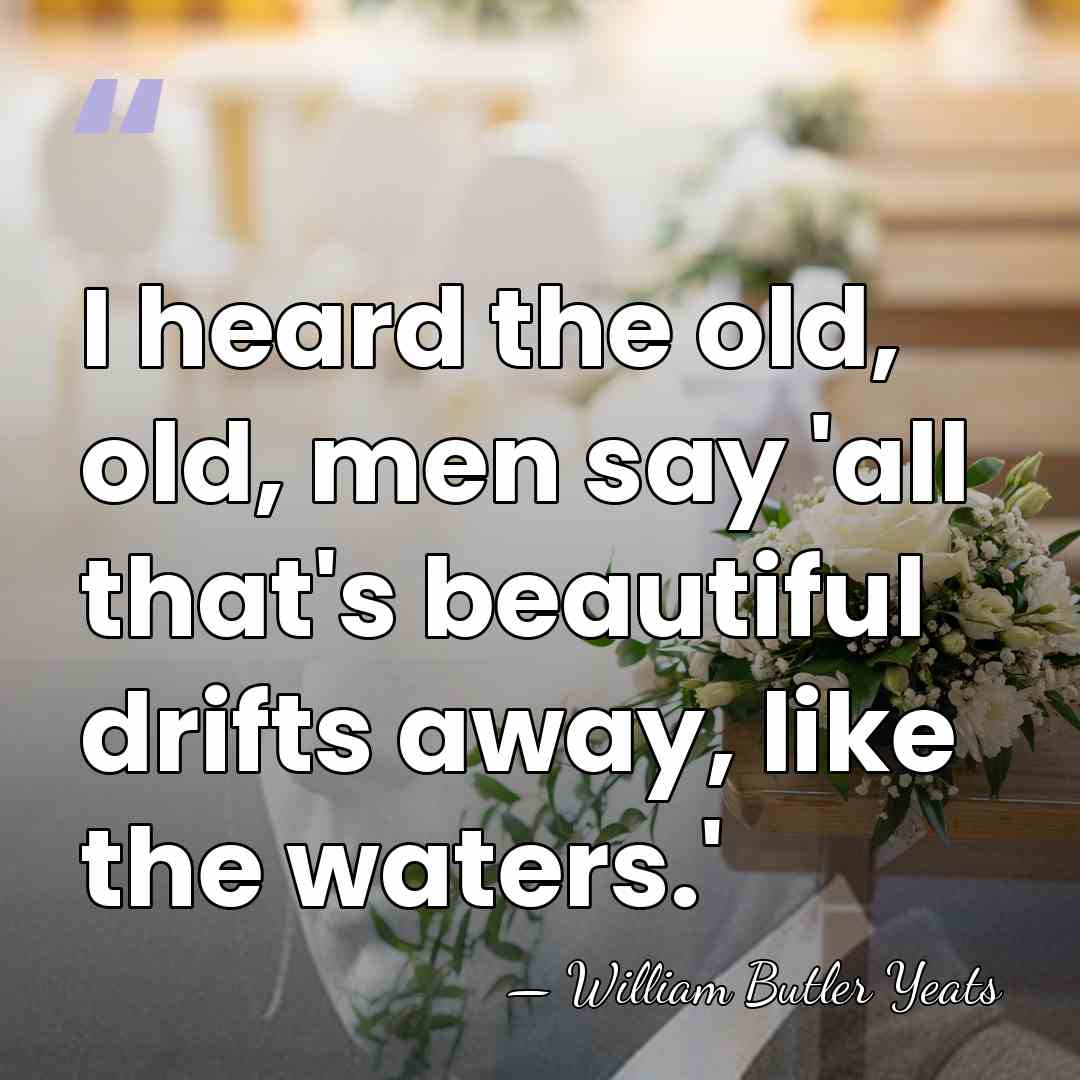 I heard the old, old, men say 'all that's beautiful drifts away,&hellip; - William Butler Yeats
