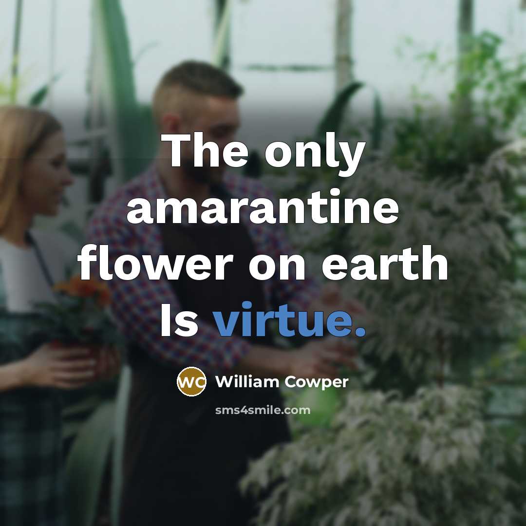 “The only amarantine flower on earth Is virtue.…” quote by William Cowper
