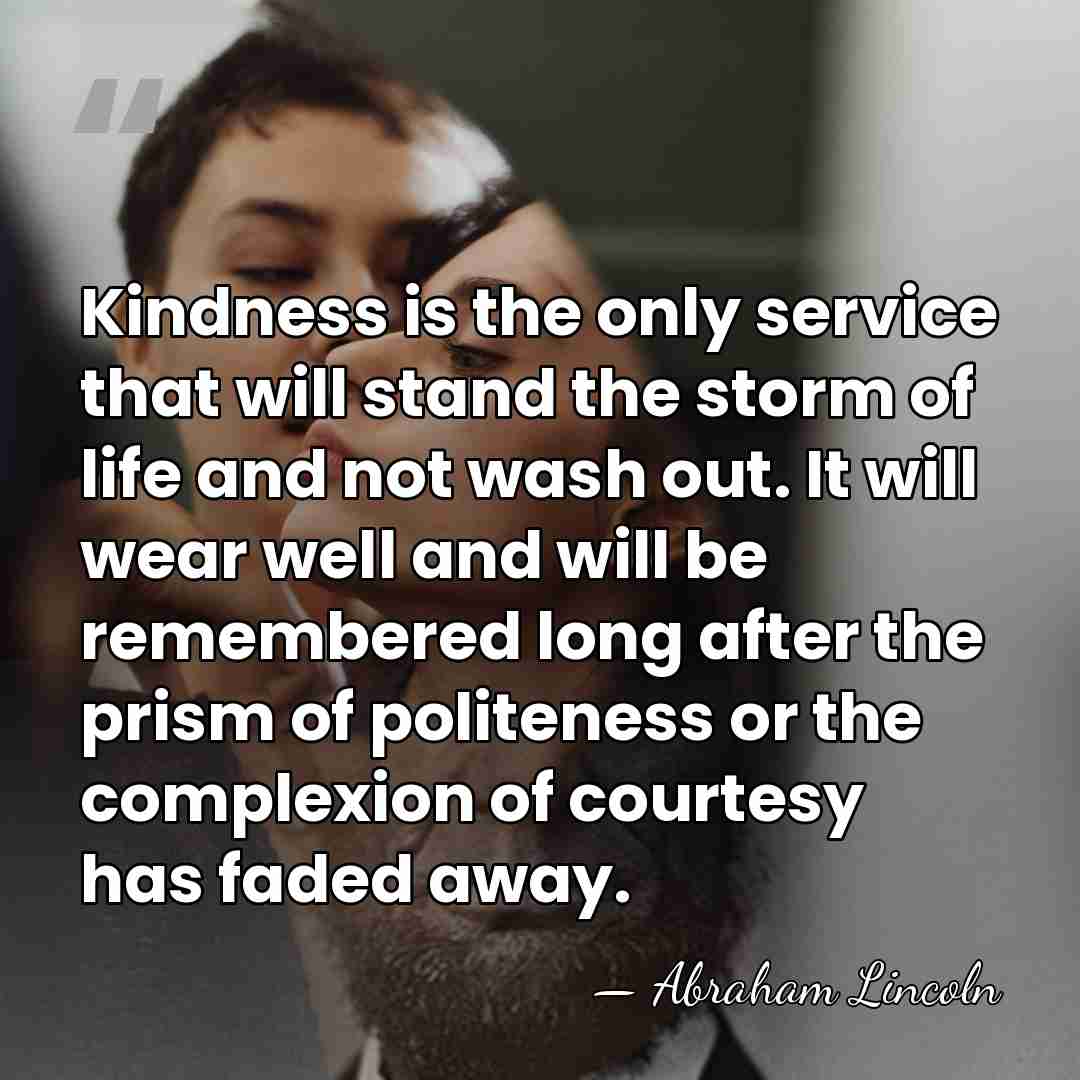 Kindness is the only service that will stand the storm of life&hellip; - Abraham Lincoln