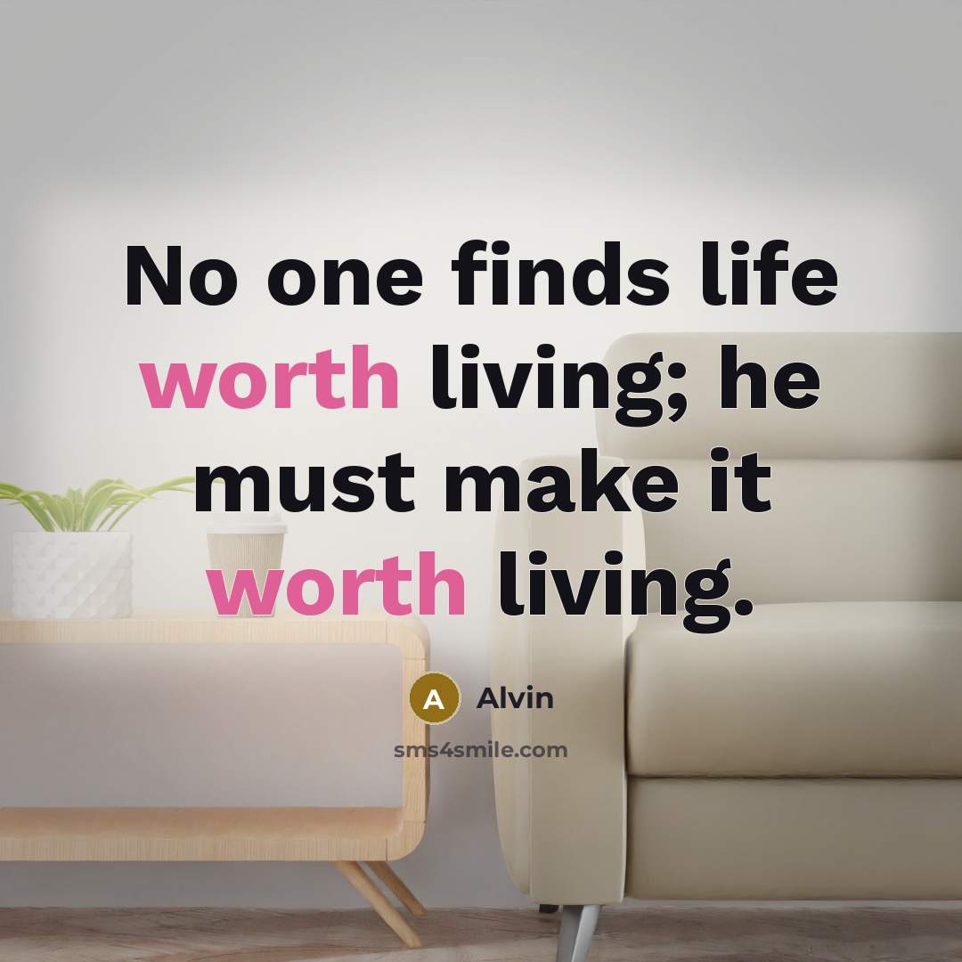 “No one finds life worth living; he must make it…” quote by Alvin