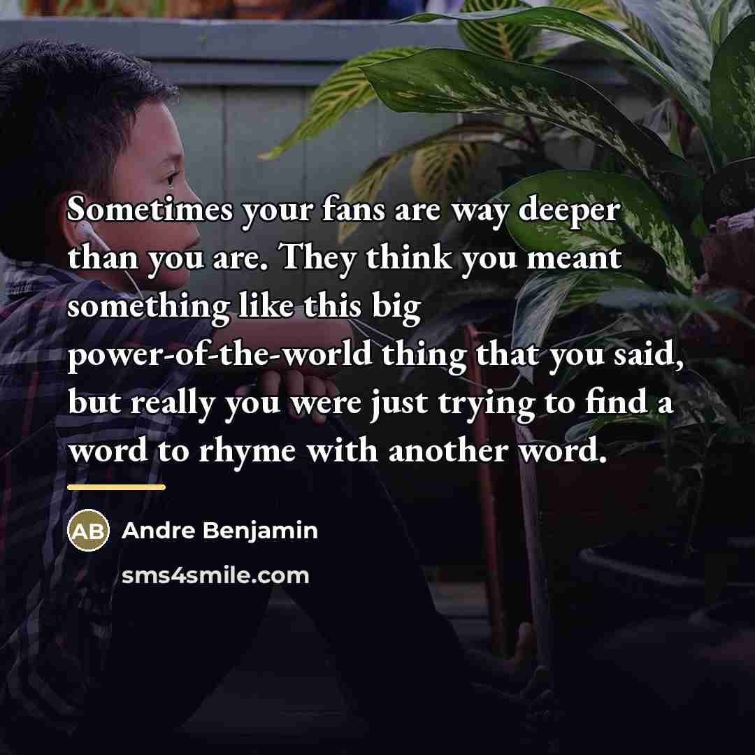 “Sometimes your fans are way deeper than you are. They…” quote by Andre Benjamin