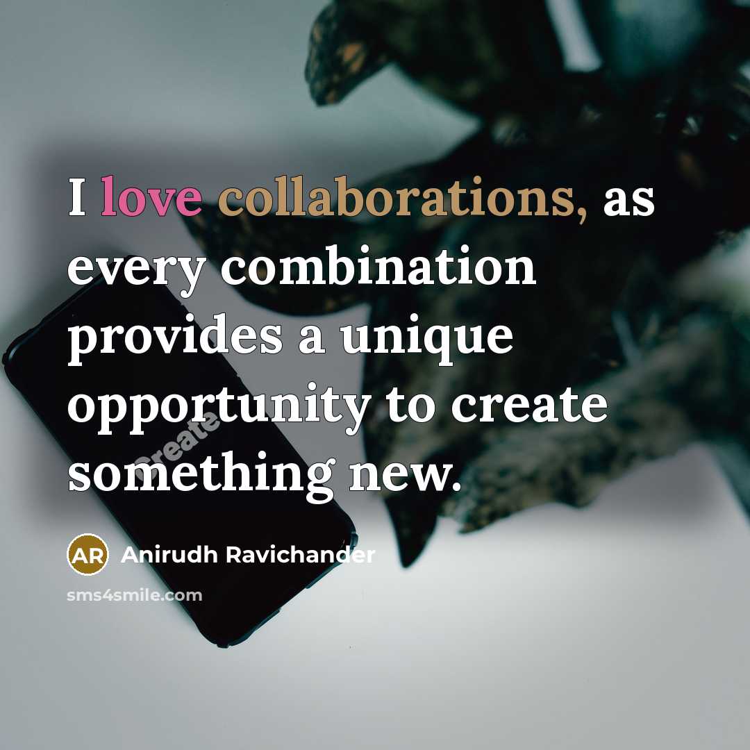 “I love collaborations, as every combination provides a unique opportunity to create something new.” quote by Anirudh Ravichander