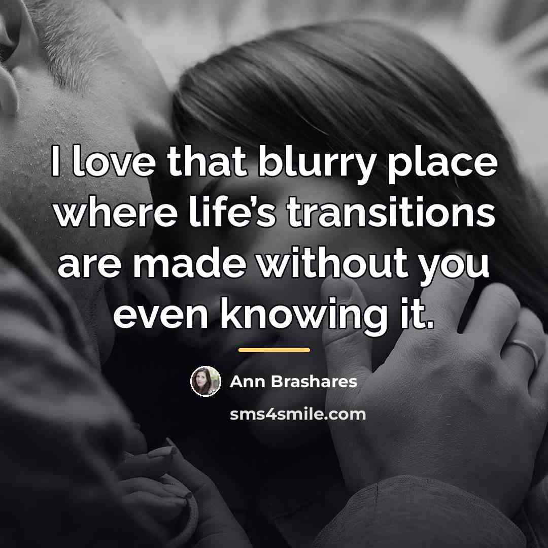 “I love that blurry place where life’s transitions are made…” quote by Ann Brashares