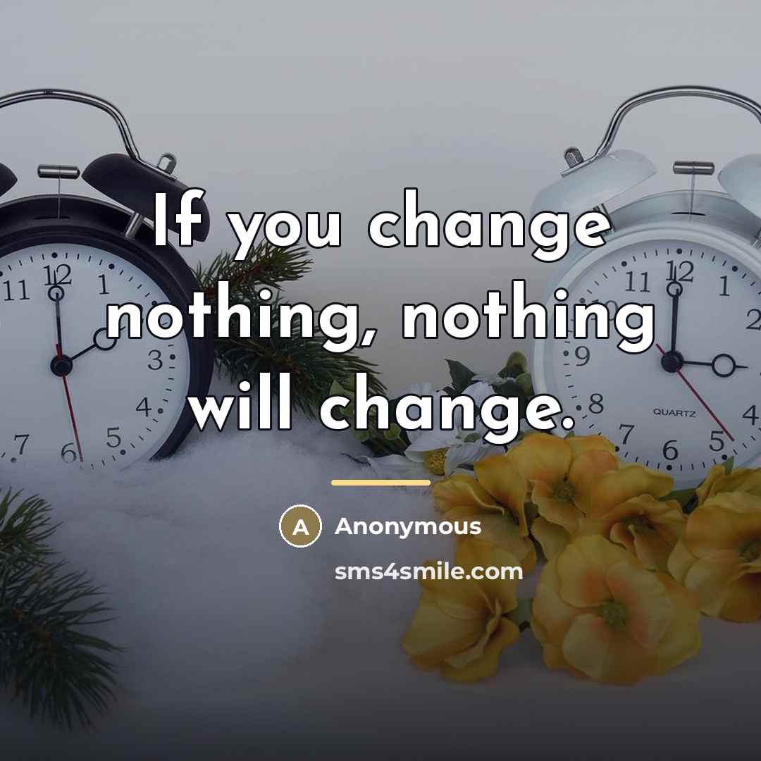 “If you change nothing, nothing will change.…” quote by Anonymous