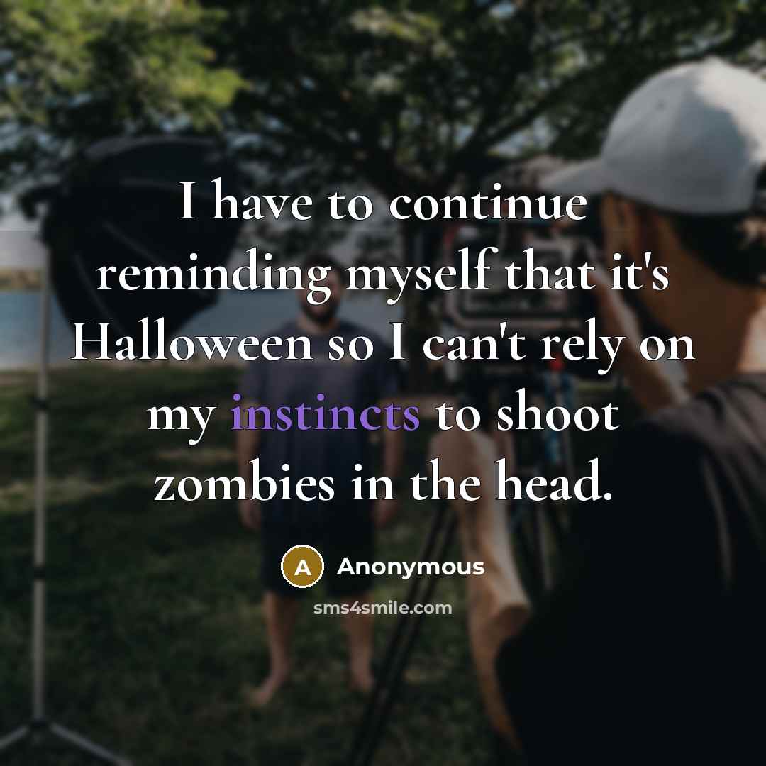 “I have to continue reminding myself that it's Halloween so I can't rely on my instincts to shoot zombies in the head.” quote by Anonymous
