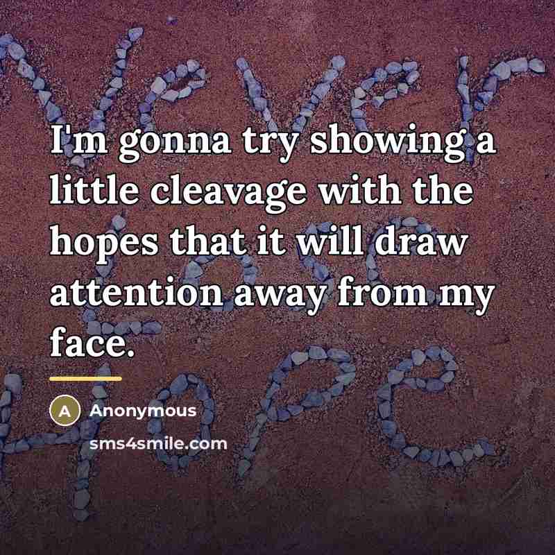 “I'm gonna try showing a little cleavage with the hopes…” quote by Anonymous