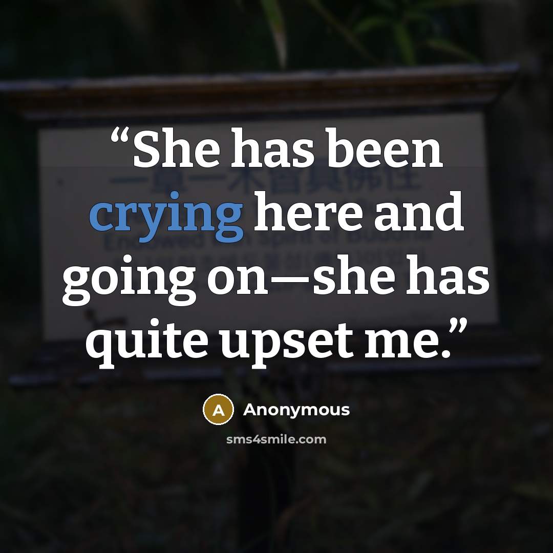“She has been crying here and going on—she has quite upset me.” quote by Anonymous