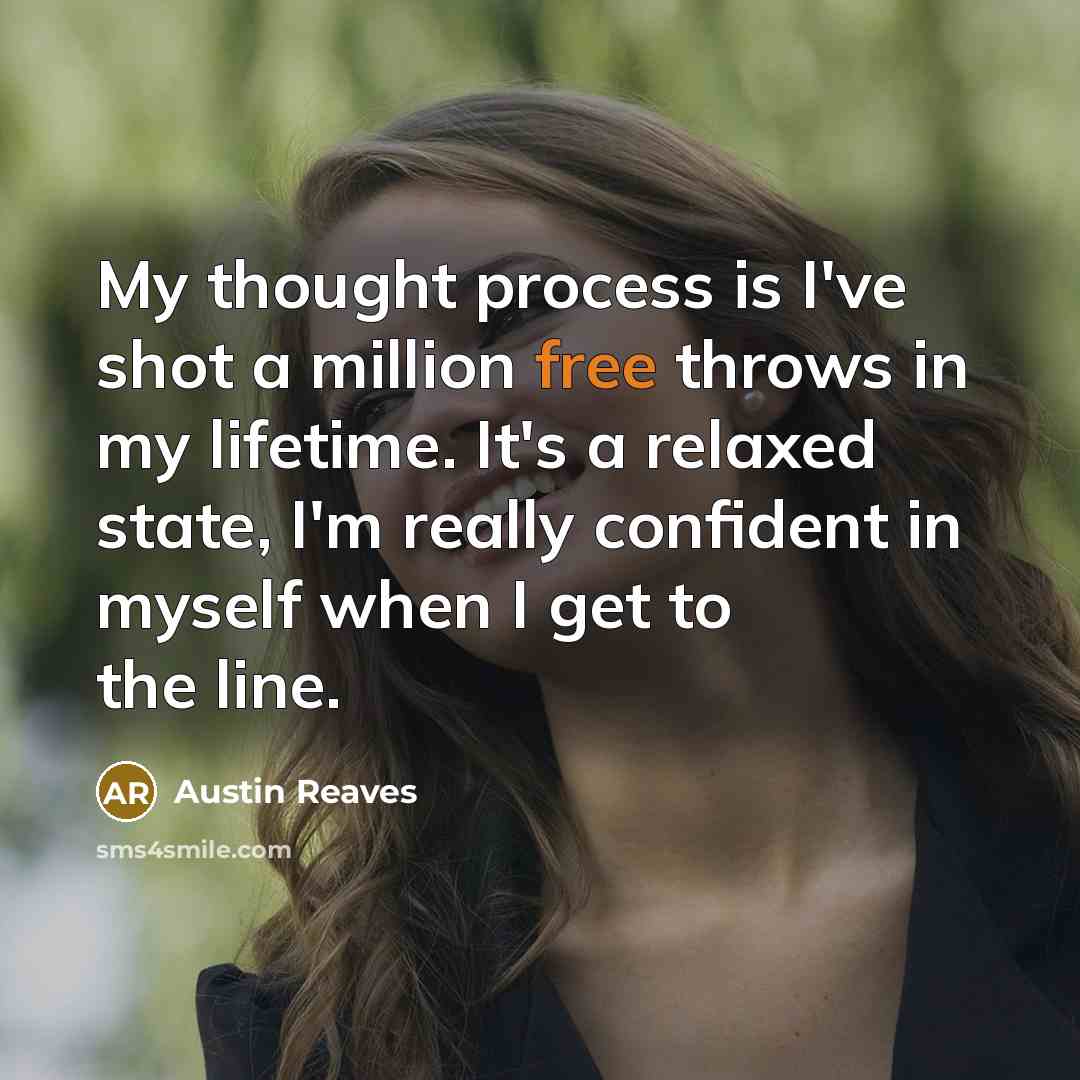 “My thought process is I've shot a million free throws in my lifetime. It's a relaxed state, I'm really confident in myself when I get to the line.” quote by Austin Reaves