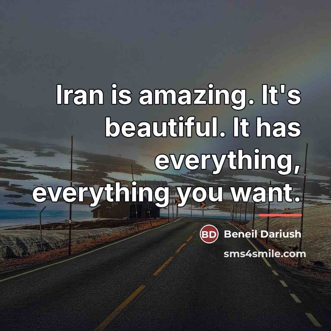 “Iran is amazing. It's beautiful. It has everything, everything you…” quote by Beneil Dariush